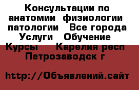 Консультации по анатомии, физиологии, патологии - Все города Услуги » Обучение. Курсы   . Карелия респ.,Петрозаводск г.